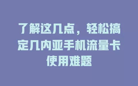 了解这几点，轻松搞定几内亚手机流量卡使用难题
