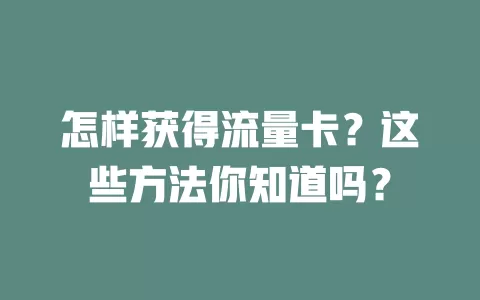 怎样获得流量卡？这些方法你知道吗？