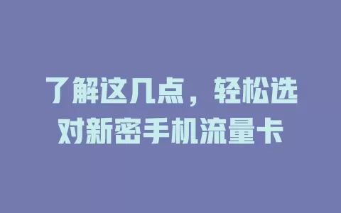 了解这几点，轻松选对新密手机流量卡