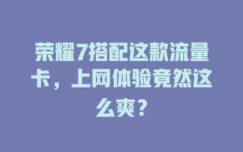 荣耀7搭配这款流量卡，上网体验竟然这么爽？