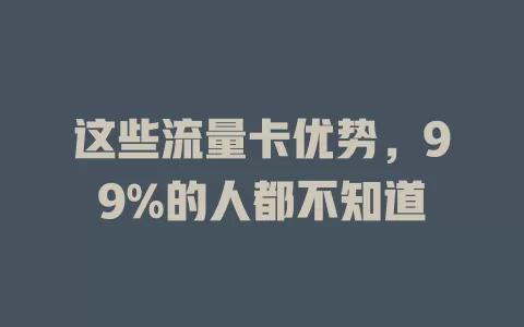 这些流量卡优势，99%的人都不知道