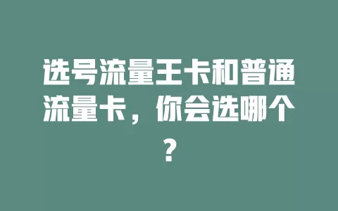 选号流量王卡和普通流量卡，你会选哪个？