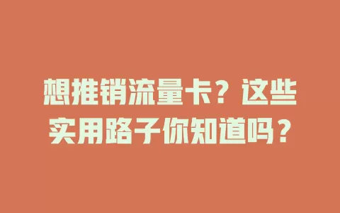 想推销流量卡？这些实用路子你知道吗？
