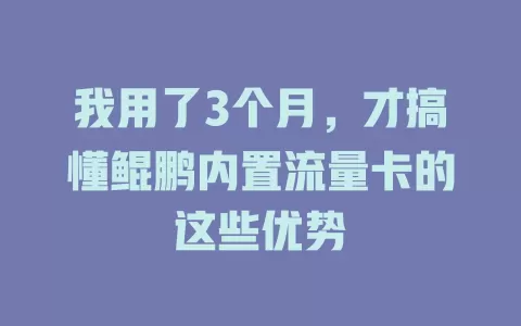 我用了3个月，才搞懂鲲鹏内置流量卡的这些优势