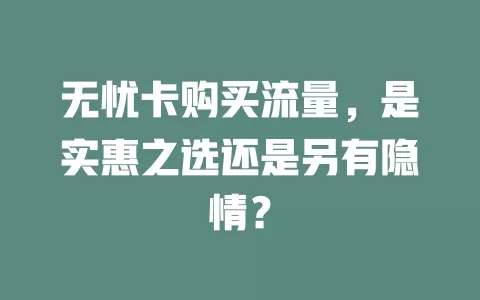 无忧卡购买流量，是实惠之选还是另有隐情？
