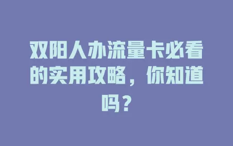 双阳人办流量卡必看的实用攻略，你知道吗？