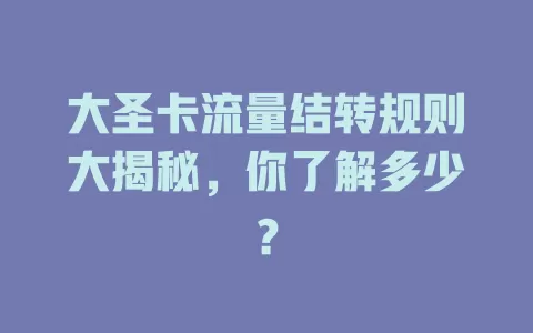 大圣卡流量结转规则大揭秘,你了解多少?