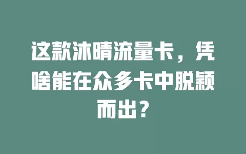 这款沐晴流量卡，凭啥能在众多卡中脱颖而出？