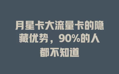 月星卡大流量卡的隐藏优势，90%的人都不知道