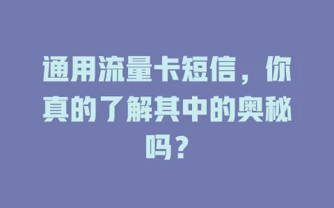 通用流量卡短信，你真的了解其中的奥秘吗？
