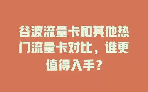 谷波流量卡和其他热门流量卡对比，谁更值得入手？