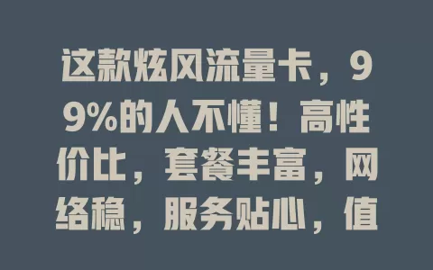 这款炫风流量卡，99%的人不懂！高性价比，套餐丰富，网络稳，服务贴心，值得选