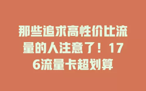 那些追求高性价比流量的人注意了！176流量卡超划算