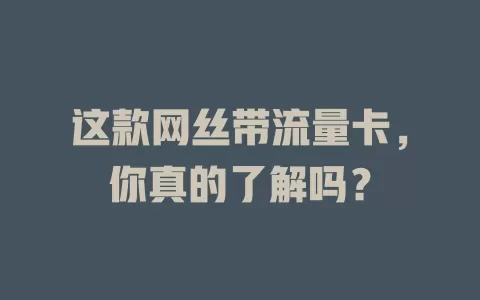 这款网丝带流量卡，你真的了解吗？