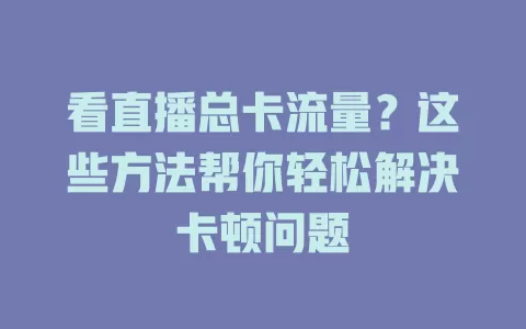 看直播总卡流量？这些方法帮你轻松解决卡顿问题