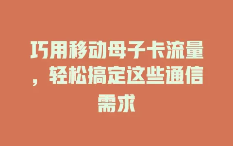 巧用移动母子卡流量，轻松搞定这些通信需求