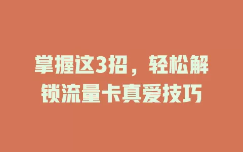 掌握这3招，轻松解锁流量卡真爱技巧