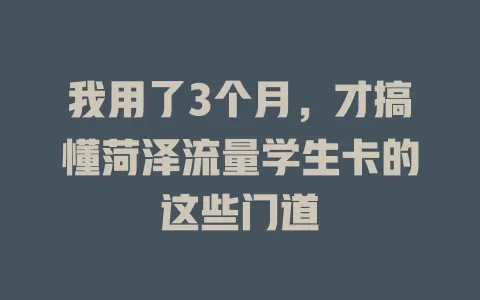 我用了3个月，才搞懂菏泽流量学生卡的这些门道