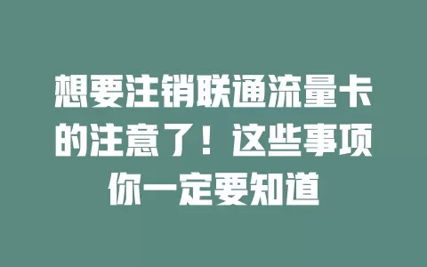 想要注销联通流量卡的注意了！这些事项你一定要知道