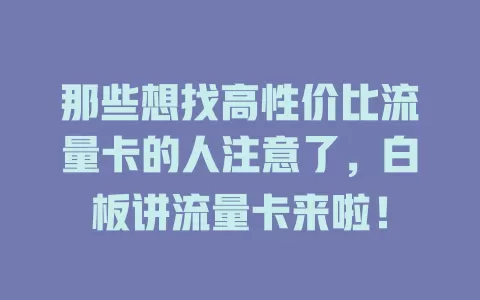 那些想找高性价比流量卡的人注意了，白板讲流量卡来啦！