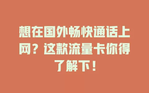 想在国外畅快通话上网？这款流量卡你得了解下！