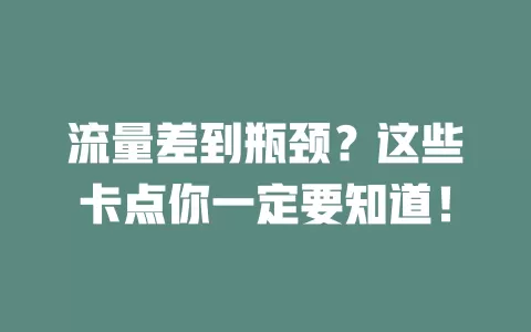 流量差到瓶颈？这些卡点你一定要知道！