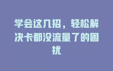 学会这几招，轻松解决卡都没流量了的困扰