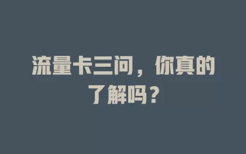 流量卡三问，你真的了解吗？