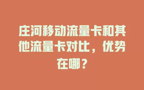 庄河移动流量卡和其他流量卡对比，优势在哪？