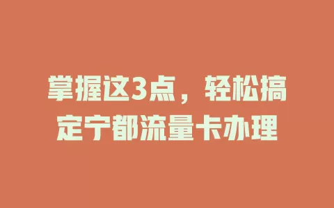 掌握这3点，轻松搞定宁都流量卡办理