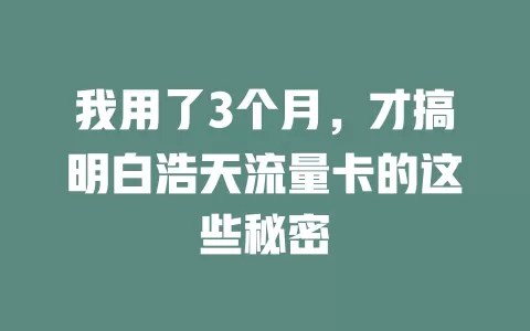 我用了3个月，才搞明白浩天流量卡的这些秘密