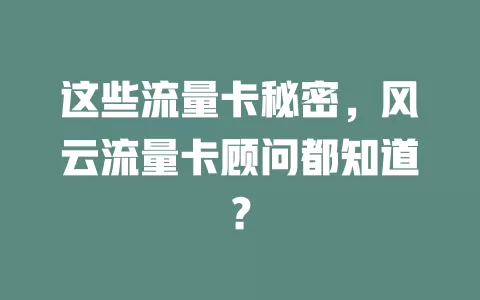 这些流量卡秘密，风云流量卡顾问都知道？