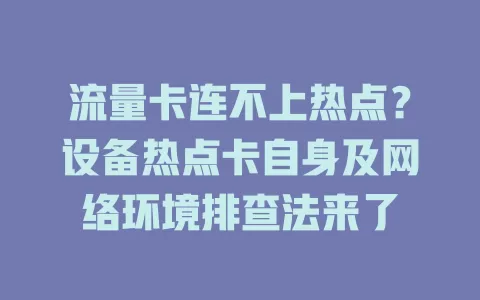 流量卡连不上热点？设备热点卡自身及网络环境排查法来了