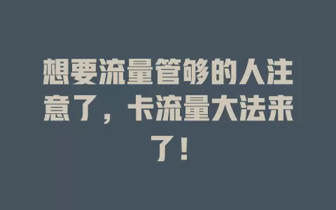 想要流量管够的人注意了，卡流量大法来了！