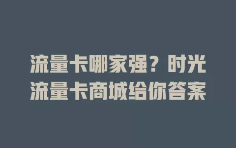 流量卡哪家强？时光流量卡商城给你答案