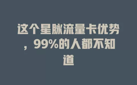 这个星脉流量卡优势，99%的人都不知道