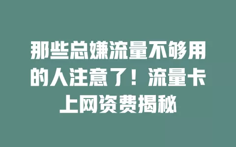 那些总嫌流量不够用的人注意了！流量卡上网资费揭秘
