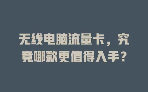 无线电脑流量卡，究竟哪款更值得入手？