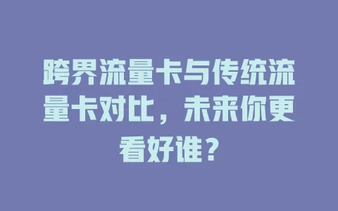 跨界流量卡与传统流量卡对比，未来你更看好谁？