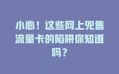 小心！这些网上兜售流量卡的陷阱你知道吗？