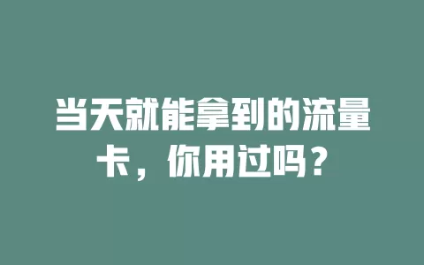 当天就能拿到的流量卡，你用过吗？