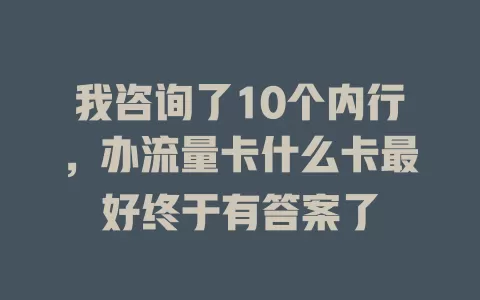 我咨询了10个内行，办流量卡什么卡最好终于有答案了