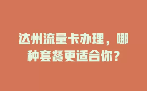 达州流量卡办理，哪种套餐更适合你？
