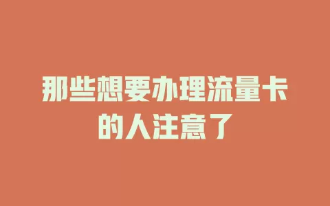 那些想要办理流量卡的人注意了