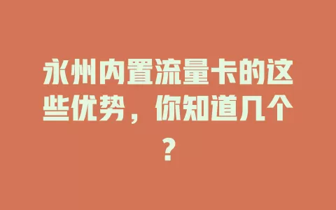 永州内置流量卡的这些优势，你知道几个？