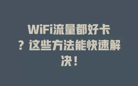WiFi流量都好卡？这些方法能快速解决！