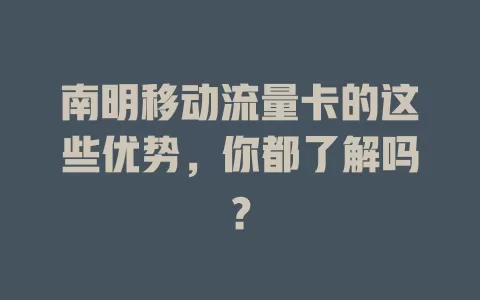 南明移动流量卡的这些优势，你都了解吗？