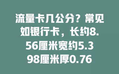 流量卡几公分？常见如银行卡，长约8.56厘米宽约5.398厘米厚0.76毫米，小巧便利超实用！