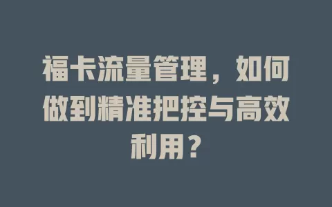 福卡流量管理，如何做到精准把控与高效利用？
