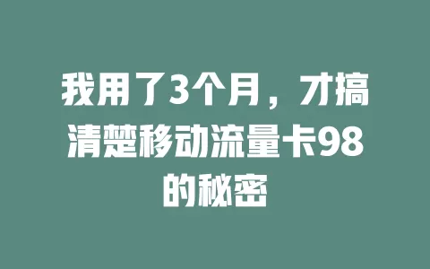 我用了3个月，才搞清楚移动流量卡98的秘密